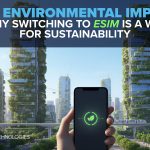 The Environmental Impact: Why Switching to eSIM is a Win for Sustainability